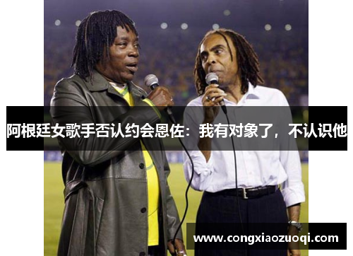 阿根廷女歌手否认约会恩佐：我有对象了，不认识他